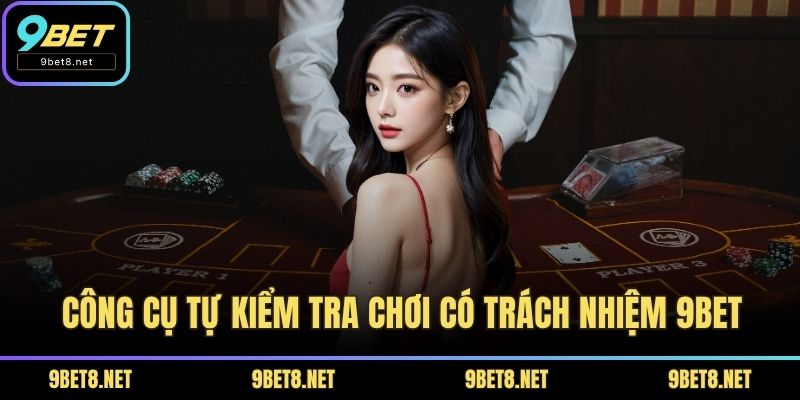 Công cụ tự kiểm tra chơi có trách nhiệm 9BET