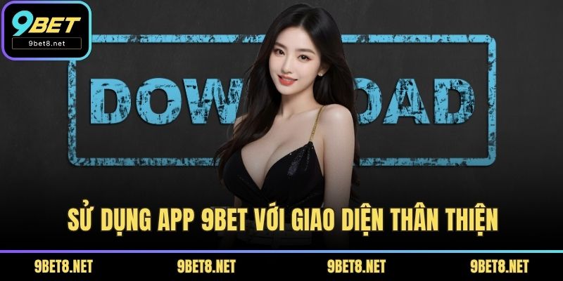 Sử dụng app 9BET với giao diện thân thiện