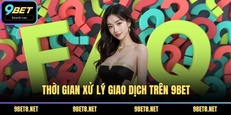 Thời gian xử lý giao dịch trên 9BET