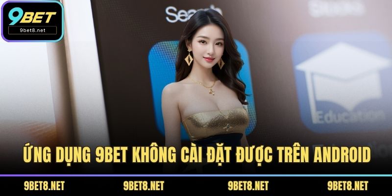 Ứng dụng 9BET không cài đặt được trên Android